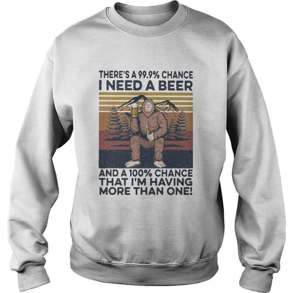 Bigfoot Theres A 99.99 Percent Chance I Need A Beer Sweatshirt